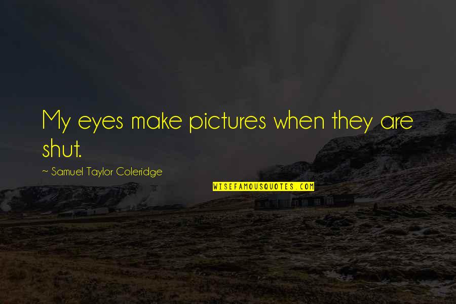 Taylor Coleridge Quotes By Samuel Taylor Coleridge: My eyes make pictures when they are shut. Taylor Coleridge Quotes By Samuel Taylor Coleridge: My eyes make pictures when they are shut.