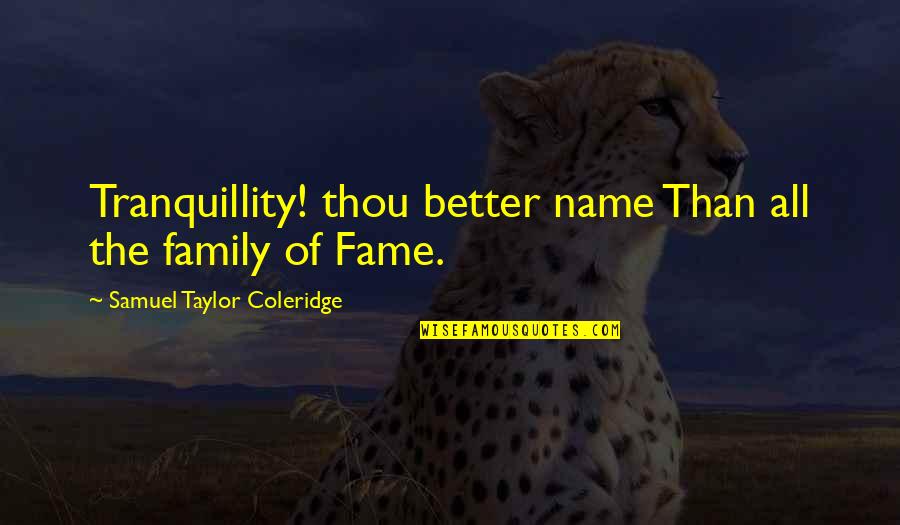 Taylor Coleridge Quotes By Samuel Taylor Coleridge: Tranquillity! thou better name Than all the family Taylor Coleridge Quotes By Samuel Taylor Coleridge: Tranquillity! thou better name Than all the family