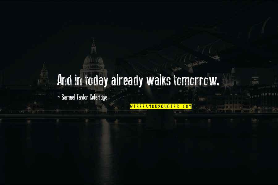 Taylor Coleridge Quotes By Samuel Taylor Coleridge: And in today already walks tomorrow. Taylor Coleridge Quotes By Samuel Taylor Coleridge: And in today already walks tomorrow.