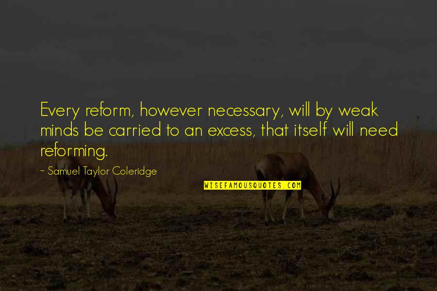Taylor Coleridge Quotes By Samuel Taylor Coleridge: Every reform, however necessary, will by weak minds Taylor Coleridge Quotes By Samuel Taylor Coleridge: Every reform, however necessary, will by weak minds