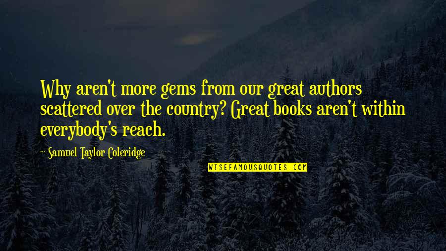 Taylor Coleridge Quotes By Samuel Taylor Coleridge: Why aren't more gems from our great authors Taylor Coleridge Quotes By Samuel Taylor Coleridge: Why aren't more gems from our great authors