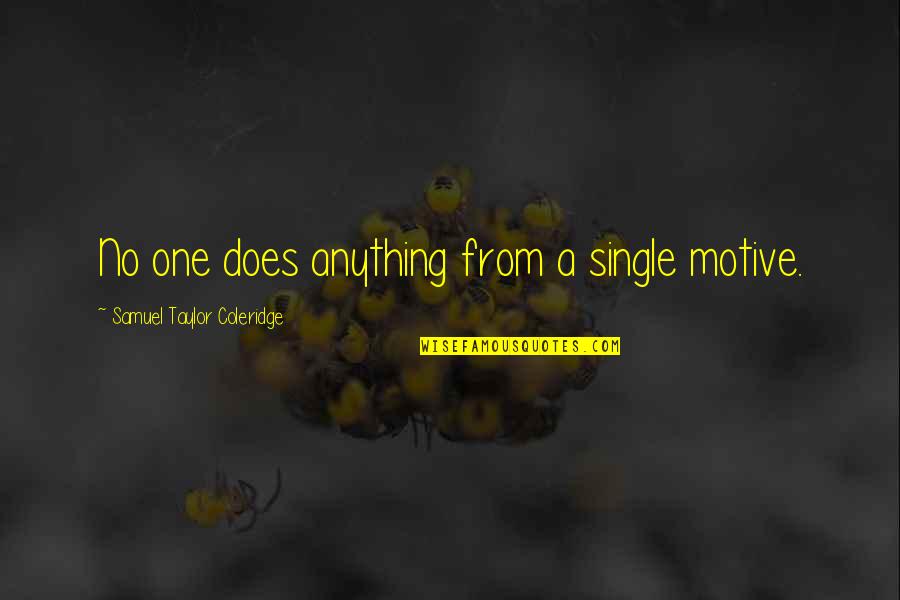 Taylor Coleridge Quotes By Samuel Taylor Coleridge: No one does anything from a single motive. Taylor Coleridge Quotes By Samuel Taylor Coleridge: No one does anything from a single motive.