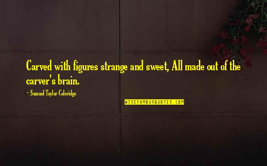 Taylor Coleridge Quotes By Samuel Taylor Coleridge: Carved with figures strange and sweet, All made Taylor Coleridge Quotes By Samuel Taylor Coleridge: Carved with figures strange and sweet, All made