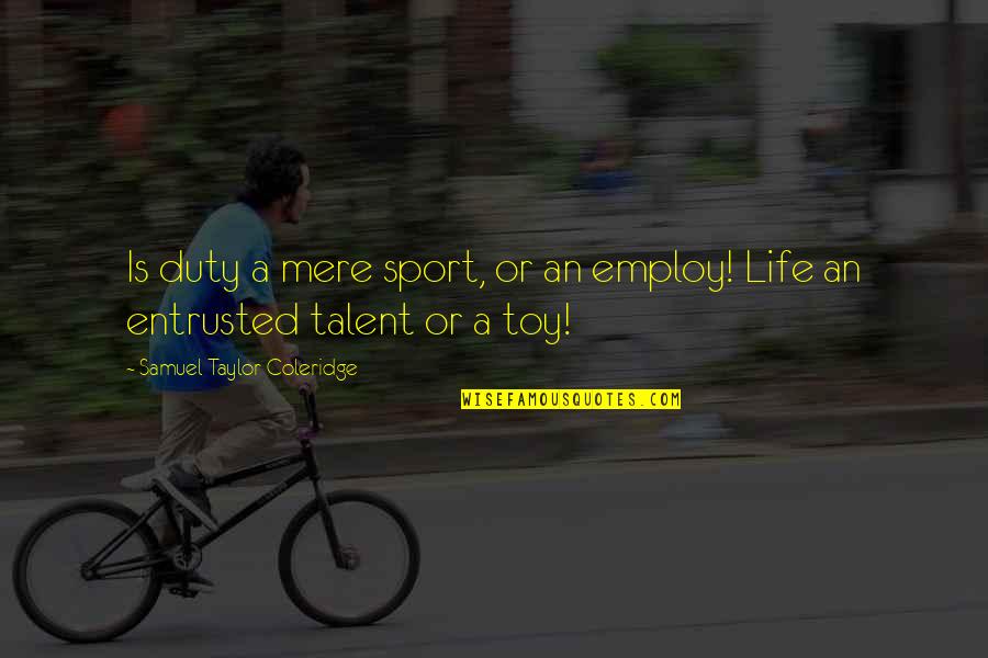 Taylor Coleridge Quotes By Samuel Taylor Coleridge: Is duty a mere sport, or an employ! Taylor Coleridge Quotes By Samuel Taylor Coleridge: Is duty a mere sport, or an employ!