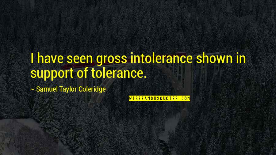 Taylor Coleridge Quotes By Samuel Taylor Coleridge: I have seen gross intolerance shown in support Taylor Coleridge Quotes By Samuel Taylor Coleridge: I have seen gross intolerance shown in support