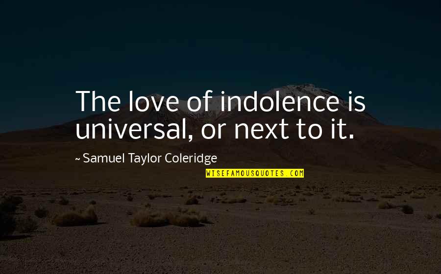 Taylor Coleridge Quotes By Samuel Taylor Coleridge: The love of indolence is universal, or next Taylor Coleridge Quotes By Samuel Taylor Coleridge: The love of indolence is universal, or next