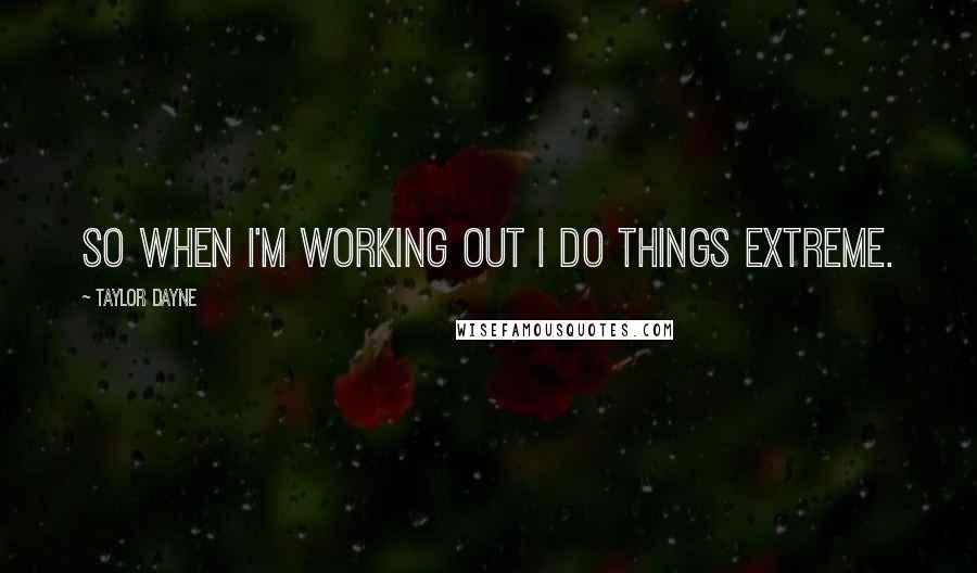 Taylor Dayne quotes: So when I'm working out I do things extreme.