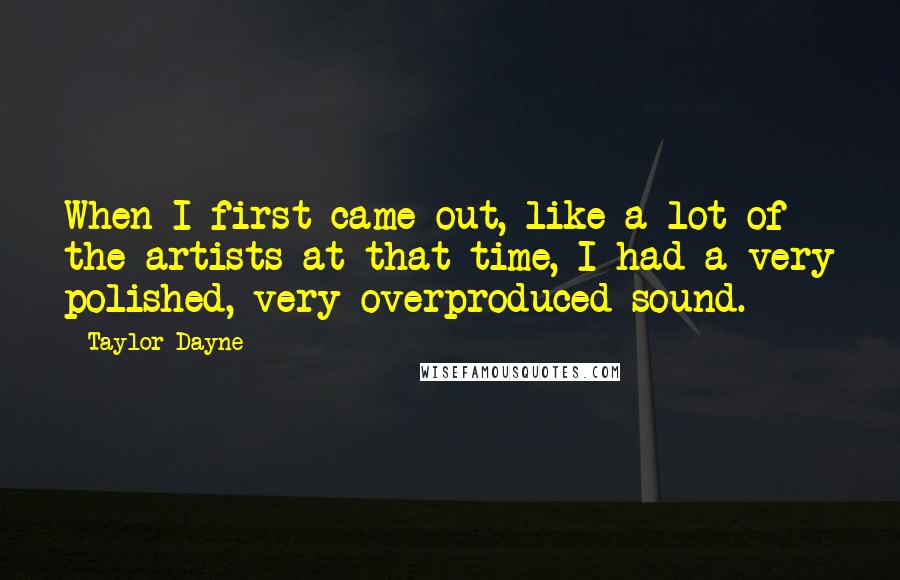 Taylor Dayne quotes: When I first came out, like a lot of the artists at that time, I had a very polished, very overproduced sound. Taylor Dayne quotes: When I first came out, like a lot of the artists at that time, I had a very polished, very overproduced sound.