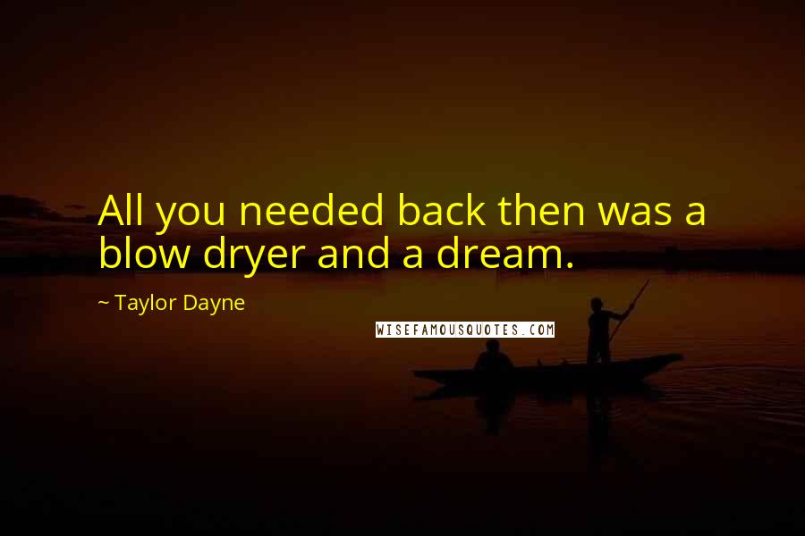 Taylor Dayne quotes: All you needed back then was a blow dryer and a dream.