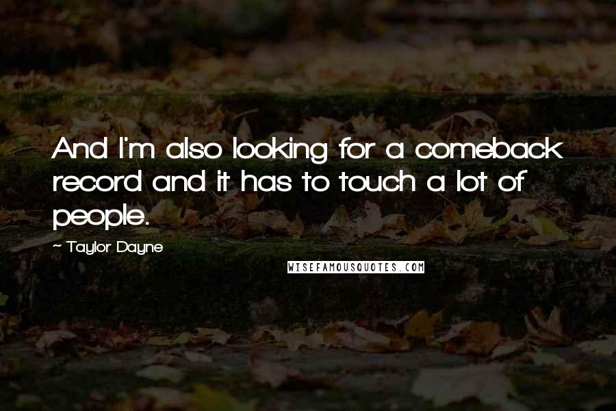 Taylor Dayne quotes: And I'm also looking for a comeback record and it has to touch a lot of people.