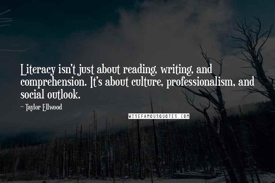 Taylor Ellwood quotes: Literacy isn't just about reading, writing, and comprehension. It's about culture, professionalism, and social outlook.