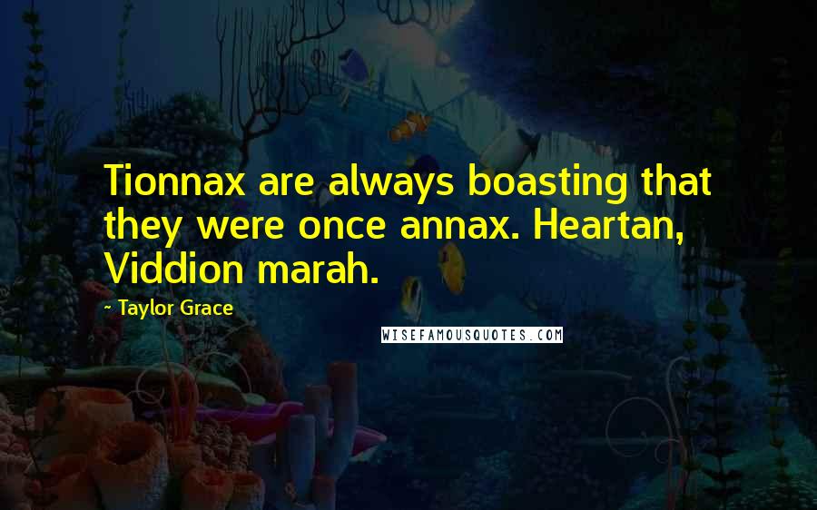 Taylor Grace quotes: Tionnax are always boasting that they were once annax. Heartan, Viddion marah.