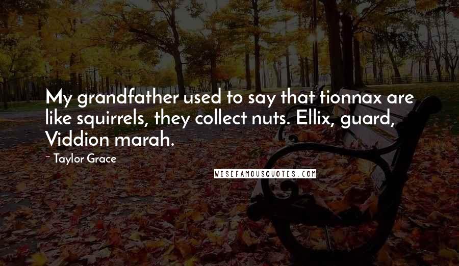 Taylor Grace quotes: My grandfather used to say that tionnax are like squirrels, they collect nuts. Ellix, guard, Viddion marah.
