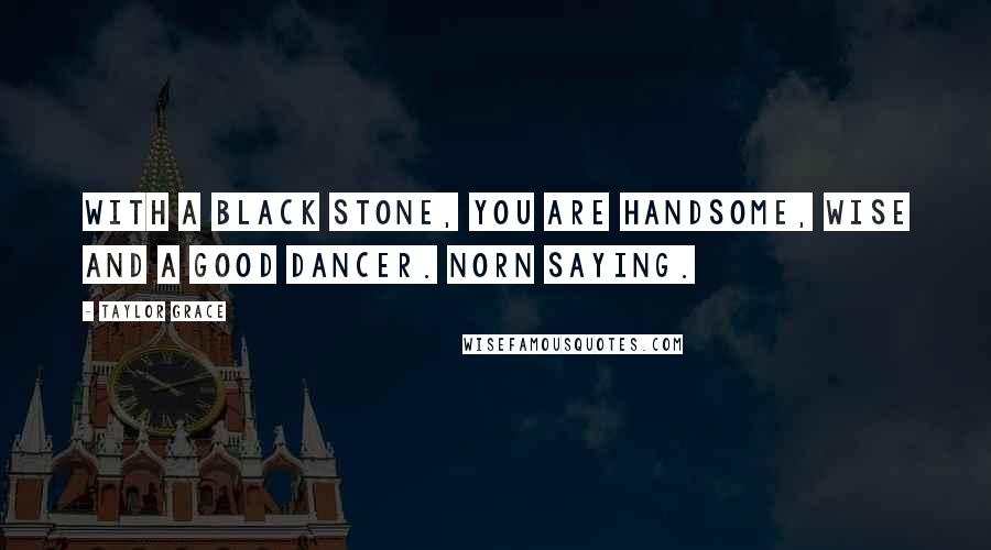 Taylor Grace quotes: With a black Stone, you are handsome, wise and a good dancer. Norn saying.