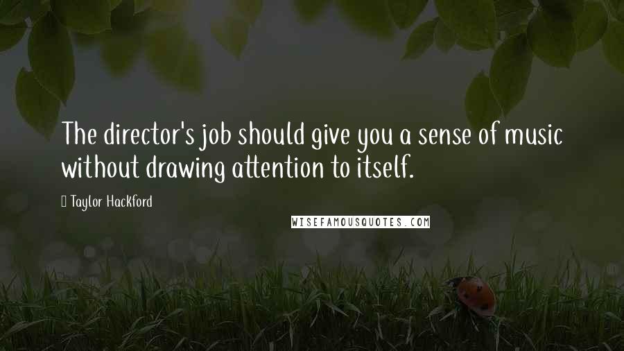 Taylor Hackford quotes: The director's job should give you a sense of music without drawing attention to itself.