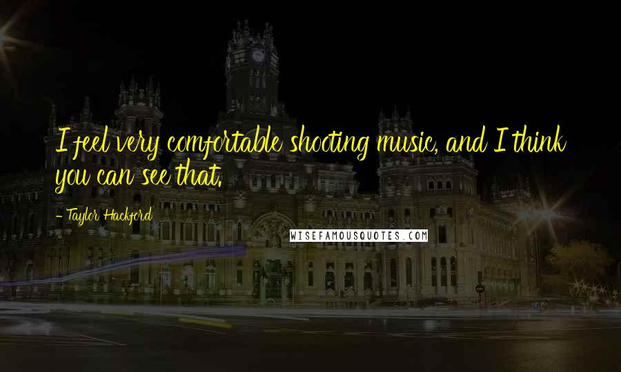Taylor Hackford quotes: I feel very comfortable shooting music, and I think you can see that. Taylor Hackford quotes: I feel very comfortable shooting music, and I think you can see that.