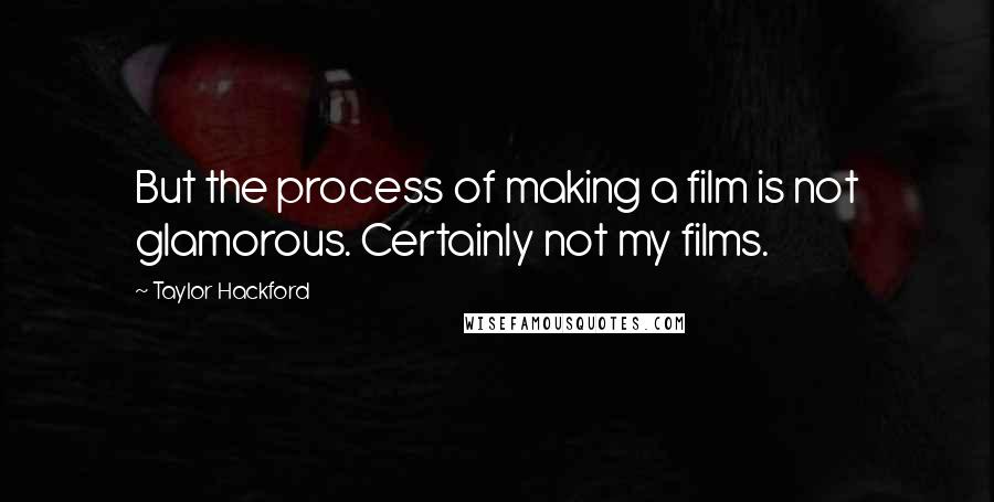Taylor Hackford quotes: But the process of making a film is not glamorous. Certainly not my films. Taylor Hackford quotes: But the process of making a film is not glamorous. Certainly not my films.