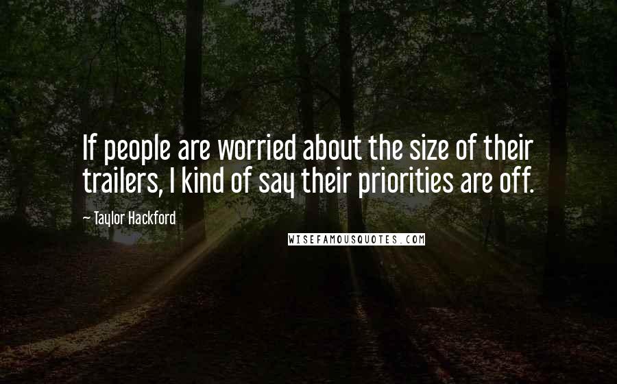 Taylor Hackford quotes: If people are worried about the size of their trailers, I kind of say their priorities are off.