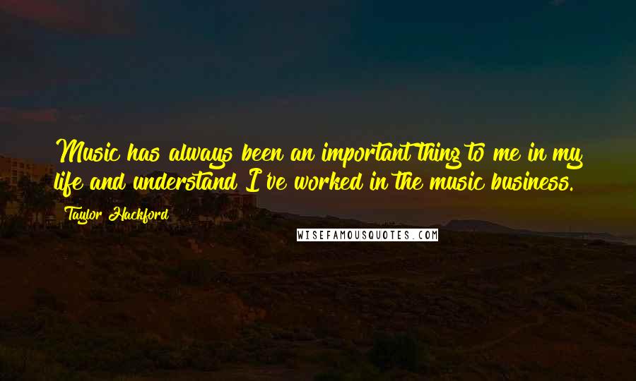 Taylor Hackford quotes: Music has always been an important thing to me in my life and understand I've worked in the music business.