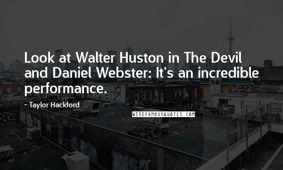 Taylor Hackford quotes: Look at Walter Huston in The Devil and Daniel Webster: It's an incredible performance.