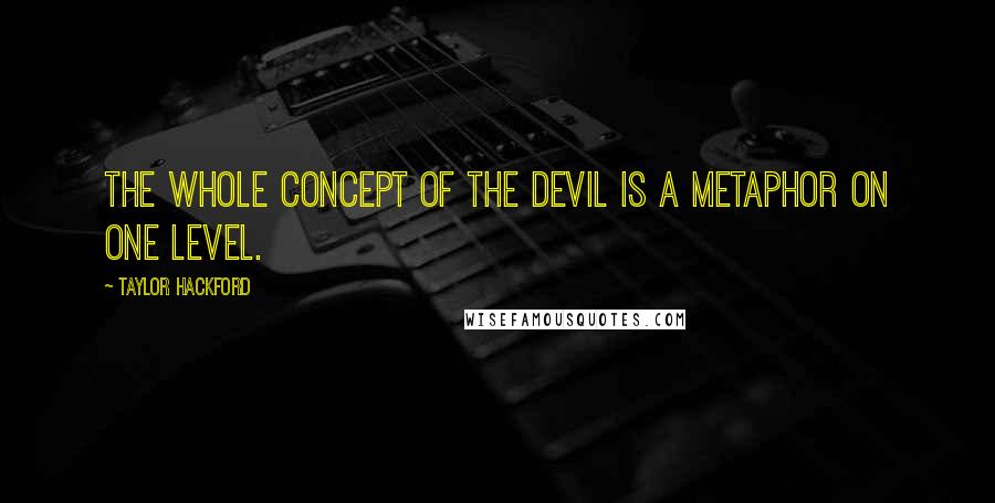 Taylor Hackford quotes: The whole concept of the devil is a metaphor on one level.