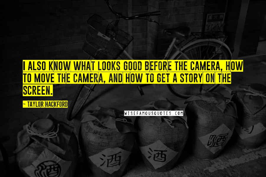 Taylor Hackford quotes: I also know what looks good before the camera, how to move the camera, and how to get a story on the screen.