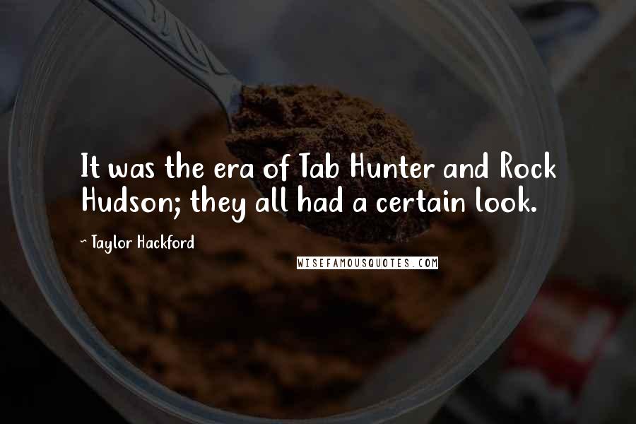 Taylor Hackford quotes: It was the era of Tab Hunter and Rock Hudson; they all had a certain look.