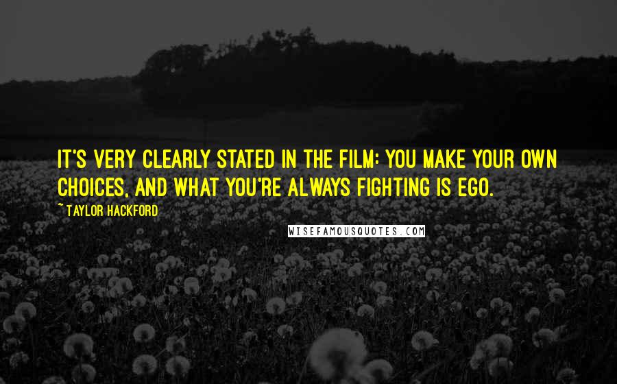 Taylor Hackford quotes: It's very clearly stated in the film: You make your own choices, and what you're always fighting is ego. Taylor Hackford quotes: It's very clearly stated in the film: You make your own choices, and what you're always fighting is ego.
