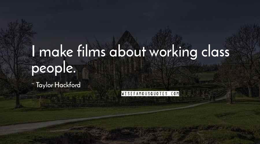 Taylor Hackford quotes: I make films about working class people.