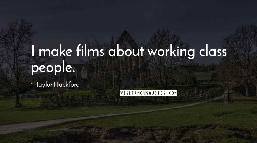 Taylor Hackford quotes: I make films about working class people. Taylor Hackford quotes: I make films about working class people.