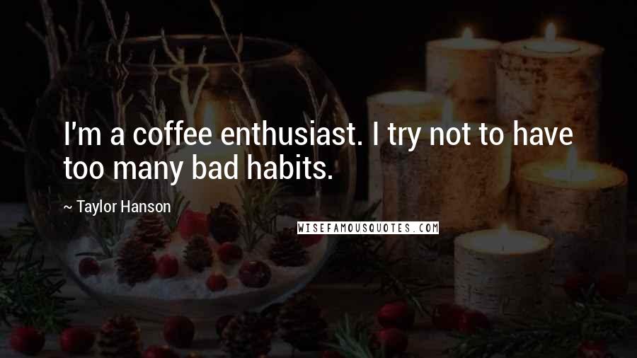 Taylor Hanson quotes: I'm a coffee enthusiast. I try not to have too many bad habits.