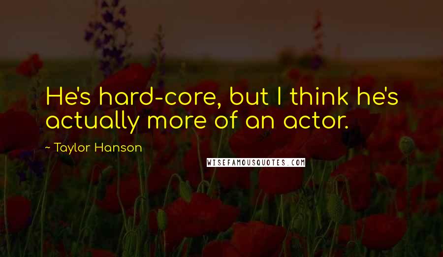 Taylor Hanson quotes: He's hard-core, but I think he's actually more of an actor.