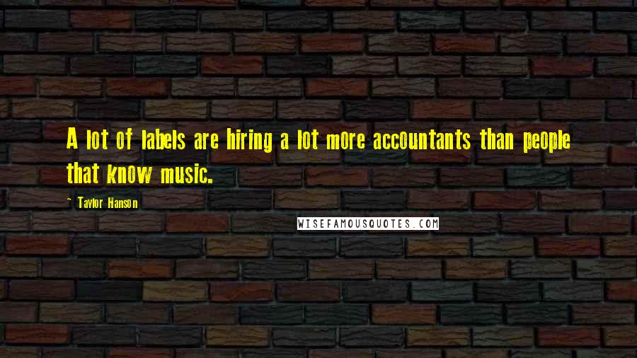 Taylor Hanson quotes: A lot of labels are hiring a lot more accountants than people that know music.