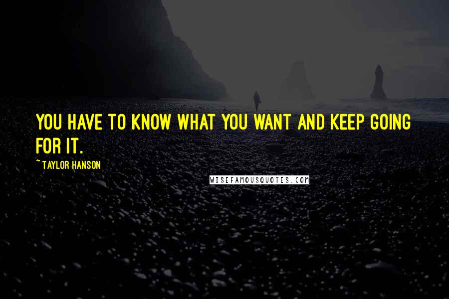 Taylor Hanson quotes: You have to know what you want and keep going for it.