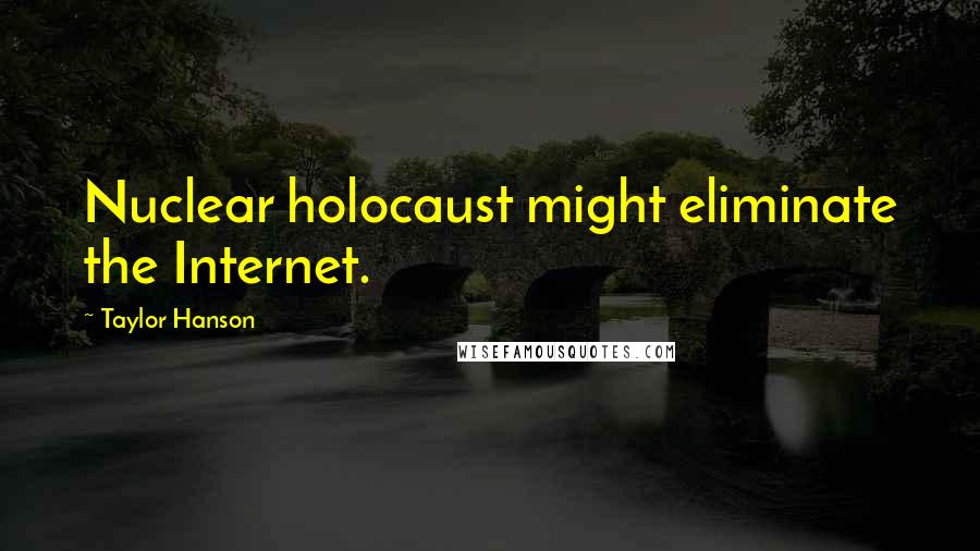 Taylor Hanson quotes: Nuclear holocaust might eliminate the Internet.