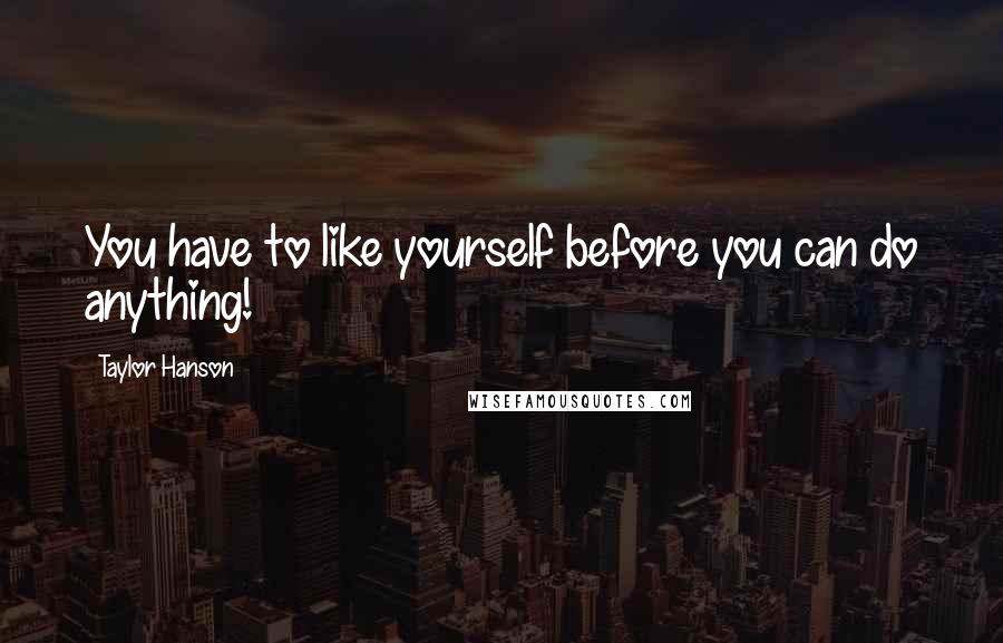 Taylor Hanson quotes: You have to like yourself before you can do anything!