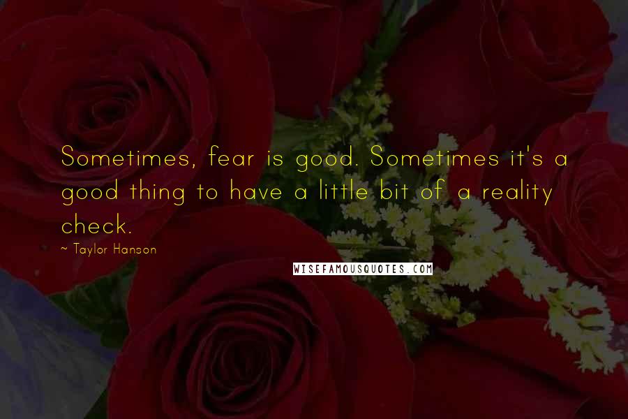 Taylor Hanson quotes: Sometimes, fear is good. Sometimes it's a good thing to have a little bit of a reality check.