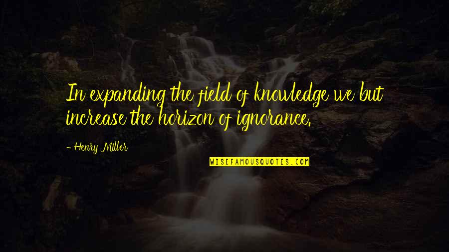 Taylor Hanson Quotes By Henry Miller: In expanding the field of knowledge we but