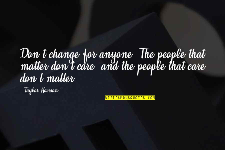 Taylor Hanson Quotes By Taylor Hanson: Don't change for anyone. The people that matter Taylor Hanson Quotes By Taylor Hanson: Don't change for anyone. The people that matter