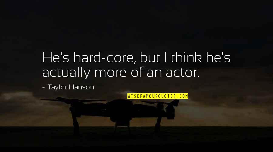 Taylor Hanson Quotes By Taylor Hanson: He's hard-core, but I think he's actually more Taylor Hanson Quotes By Taylor Hanson: He's hard-core, but I think he's actually more