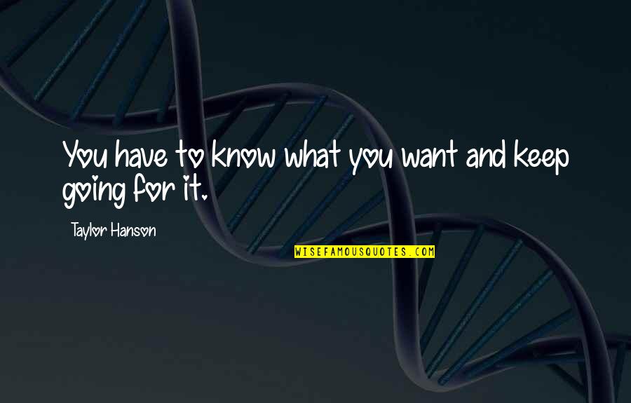 Taylor Hanson Quotes By Taylor Hanson: You have to know what you want and Taylor Hanson Quotes By Taylor Hanson: You have to know what you want and