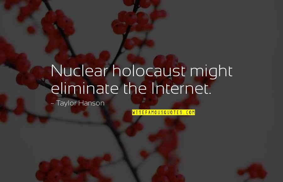Taylor Hanson Quotes By Taylor Hanson: Nuclear holocaust might eliminate the Internet. Taylor Hanson Quotes By Taylor Hanson: Nuclear holocaust might eliminate the Internet.