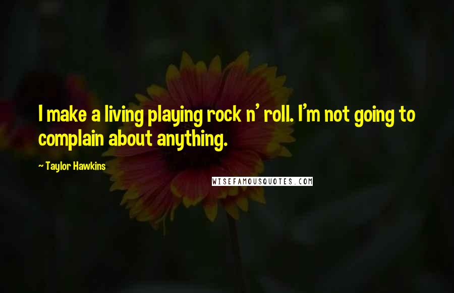 Taylor Hawkins quotes: I make a living playing rock n' roll. I'm not going to complain about anything.
