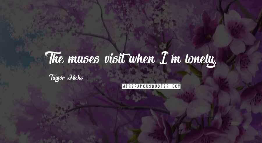 Taylor Hicks quotes: The muses visit when I'm lonely.