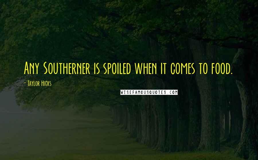 Taylor Hicks quotes: Any Southerner is spoiled when it comes to food.