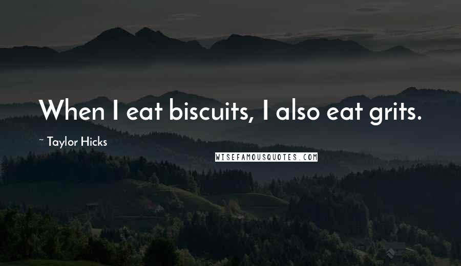 Taylor Hicks quotes: When I eat biscuits, I also eat grits.
