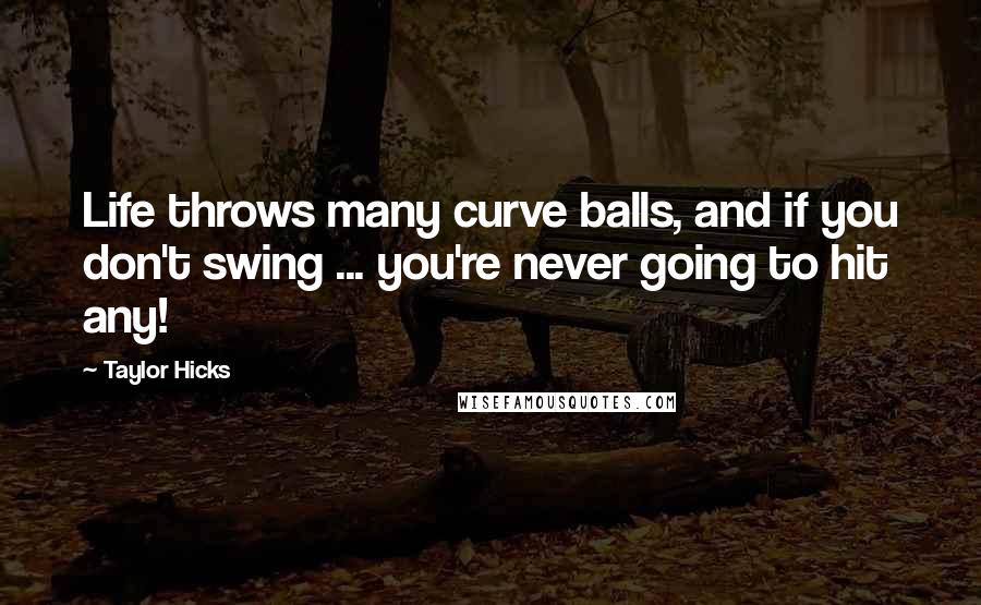 Taylor Hicks quotes: Life throws many curve balls, and if you don't swing ... you're never going to hit any!