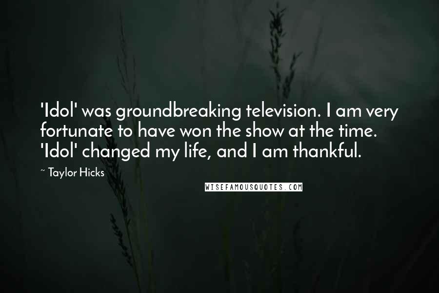 Taylor Hicks quotes: 'Idol' was groundbreaking television. I am very fortunate to have won the show at the time. 'Idol' changed my life, and I am thankful.