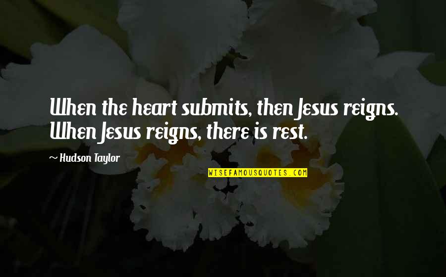 Taylor Hudson Quotes By Hudson Taylor: When the heart submits, then Jesus reigns. When