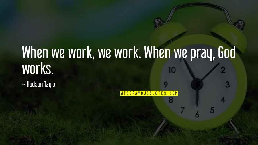 Taylor Hudson Quotes By Hudson Taylor: When we work, we work. When we pray,